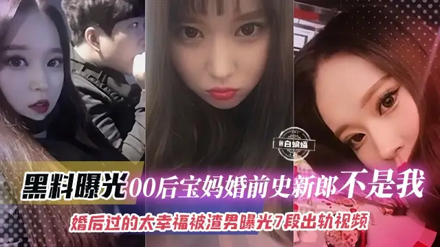 黑料曝光-00後寶媽婚史新郎不是我！婚後過得太幸福被渣男曝光七段出軌影片