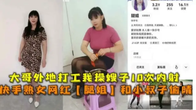 快手熟女網紅“腿姐”和小叔子偷情，大哥外地打工我操嫂子10次內射