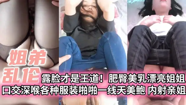 【姐弟亂倫】露臉才是王道！肥臀美乳漂亮姐姐 口交深喉各種服裝啪啪一線天美鮑 內射親姐