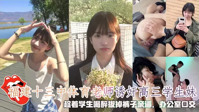 福建十三中體育老師誘姦學生妹，趁著學生喝醉拔掉褲子親逼，辦公室口交。