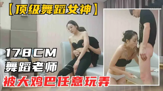 【頂級舞蹈女神】178極品長腿甜美女神，面對恐怖大屌被任意玩弄，香豔刺激