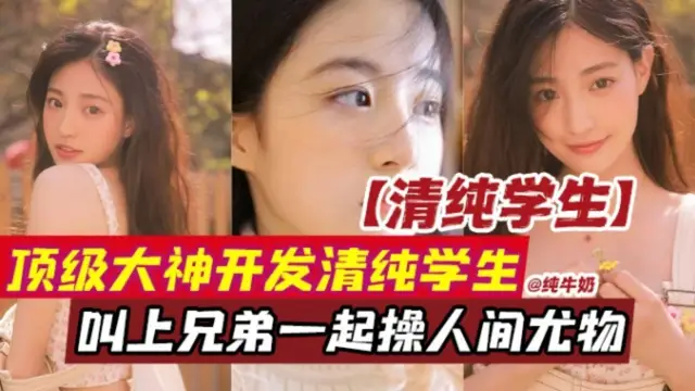 開發清純學生，叫上兄弟一起輪操人間尤物