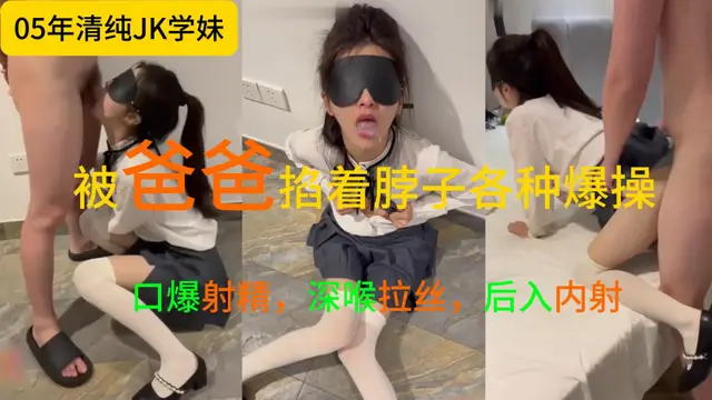 大神調教05年清純jk學妹，口爆射精，深喉拉絲，後入內射，小臉都被爸爸打腫了，被爸爸掐著脖子各種爆˙操