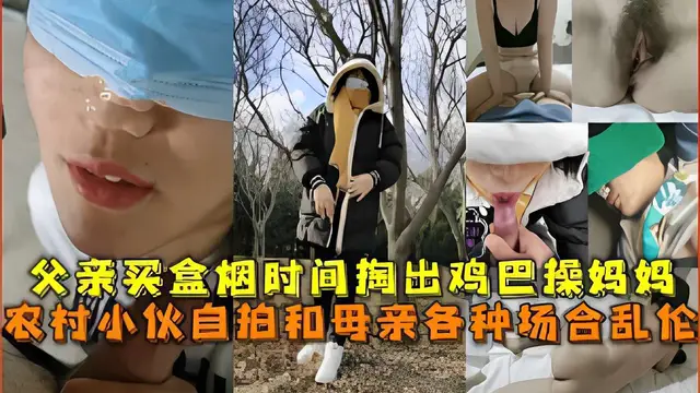 父親買盒煙時間掏出雞巴操媽媽，農村小夥自拍和母親各種場合亂倫-精品力薦