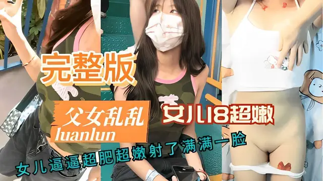 完整版父女亂倫女兒逼逼超肥超嫩射了滿滿一臉-精品力薦