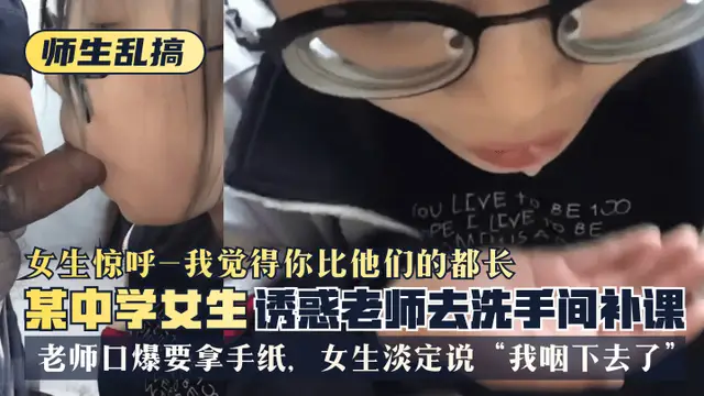 【師生亂搞】某中學女生誘惑老師去洗手間補可，女生驚呼“我覺得你比他們的都長”，老師口爆要拿手紙，女生淡定說“我嚥下去了”!-精品力薦
