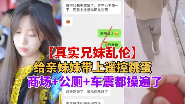 重磅推薦【真實兄妹亂倫】給親妹妹帶上遙控跳蛋逛街，商場+公測+車震都操遍了-精品力薦