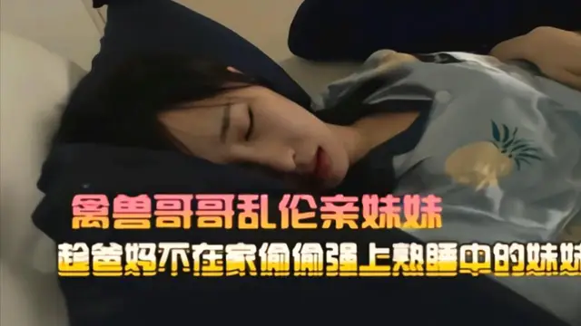 【迷姦偷拍】禽獸哥哥下迷藥迷姦妹妹