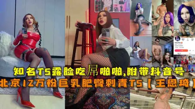 （福利）北京12萬粉巨乳肥臀刺青TS【王恩琦】知名TS露臉吃孱啪啪附帶抖音號『360影視』