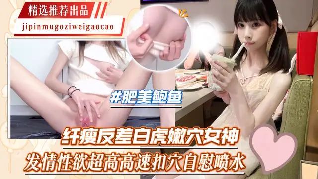 #白虎 纖瘦反差白虎嫩穴女神發情性慾超高高速扣穴自慰噴水#精選推薦