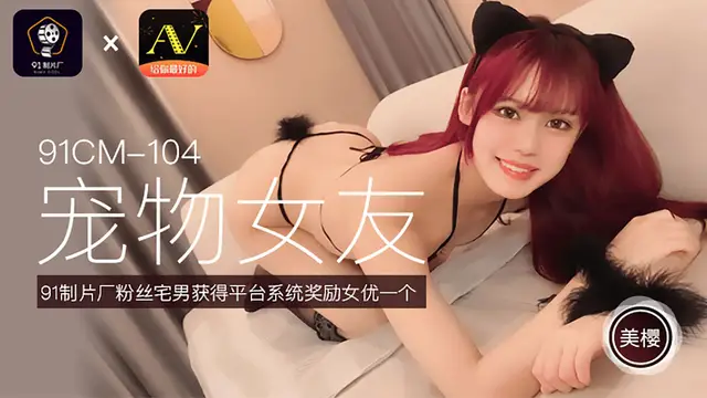 91CM-104 美櫻 寵物女友 粉絲宅男獲得平臺系統獎勵女優一個 91製片廠