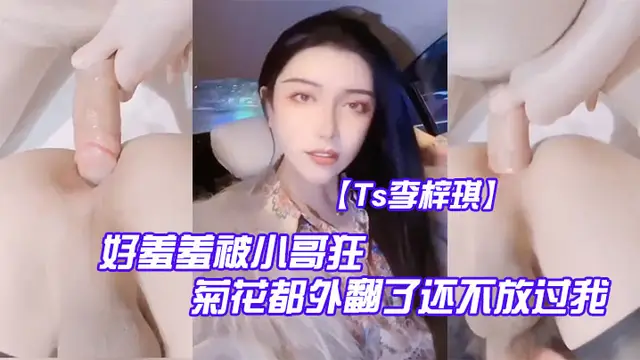 【Ts李梓琪】 好羞羞被小哥狂肏 菊花都外翻了還不放過我 簡直是行走的打樁機-人妖