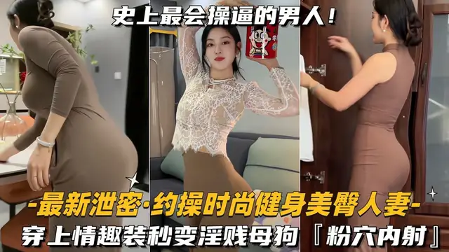 【最新洩密-約操時尚健身美臀人妻】穿上情趣裝秒變淫賤母狗，粉穴內射-獵奇吃瓜