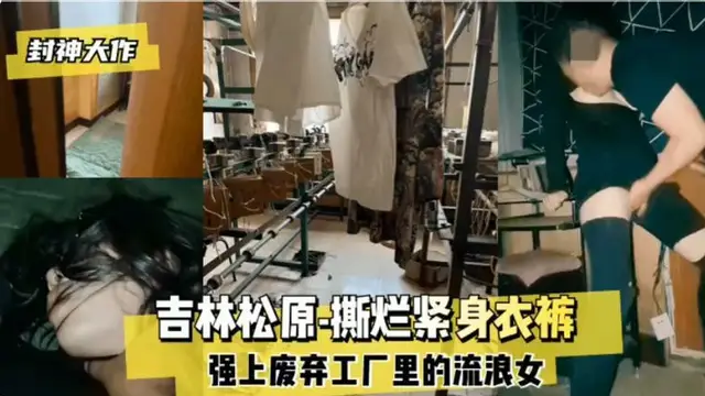 淫蕩封神大作 吉林松原撕爛緊身衣褲強上廢棄工廠裡的流浪女 中文字幕介紹全方面瞭解背景 做愛淫蕩刺-獵奇吃瓜