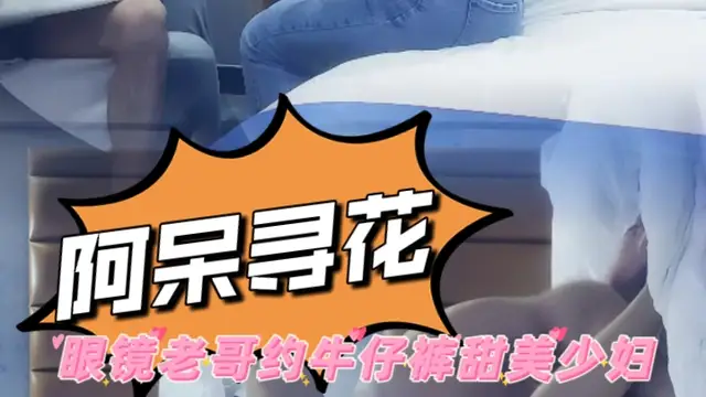 阿呆丶尋花 眼鏡老哥約牛仔褲甜美少婦
