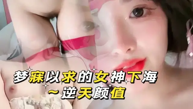 夢寐以求的女神下海~逆天顏值，最強尺度