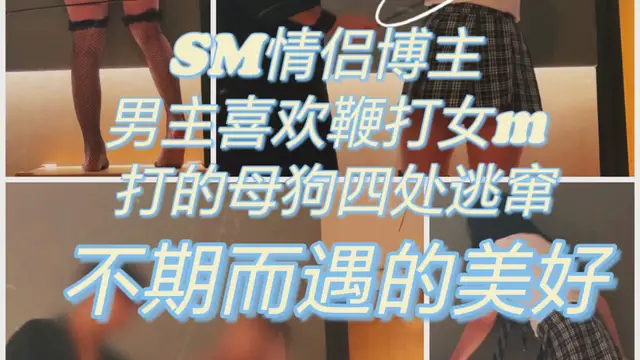 sm情侶博主 女的被打的四處逃竄-變態