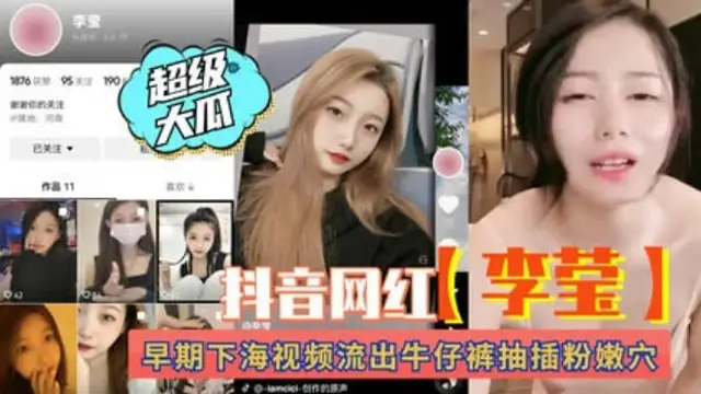 抖音網紅“李瑩”早期下海影片流出！牛仔褲抽插粉穴!