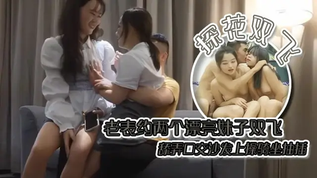 探花雙飛老表約兩個漂亮妹子雙飛舔弄口交沙發上操騎坐抽插