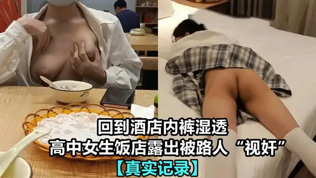 ③【真實記錄】高中女生飯店露出被路人“視奸” 回到酒店內褲都被看溼了 非常想要被玩