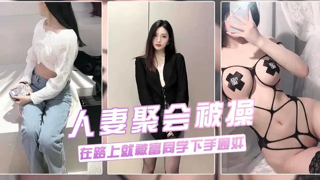真實流出【良家人妻老同學聚會‘淫亂綠帽門’】16婊子蕩婦叫富同學開車接她去聚餐，路途下賤發騷暴露本性勾引挑逗偷情：你今天真帥，咱倆好久都