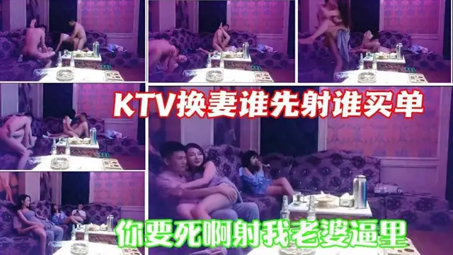 ③【KTV換妻4p】老公堅持住別讓小騷逼給你整射了草泥馬你射我老婆逼裡幹什麼……真會玩誰先射誰買單