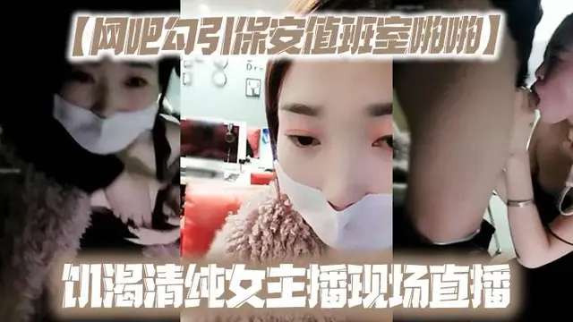 【網咖勾引保安值班室啪啪】飢渴清純女主播現場直播