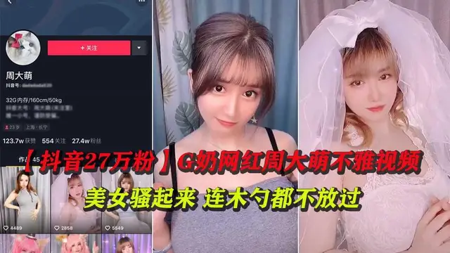 ②【抖音27萬粉】G奶網紅周大萌不雅影片合集洩露