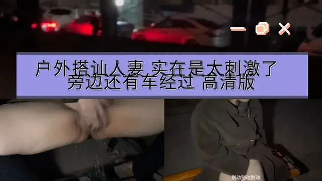 推薦戶外搭訕人妻實在是太刺激了旁邊還有車經過就這樣在外面騷逼還不停的噴水弄的到處都是水地上也全部是水