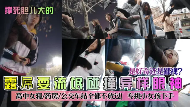 【撐死膽兒大的】露屌耍流氓碰撞異樣眼神!是好奇還是鄙視_高中女寢-藥房-公交車站全都不放過!專挑小女孩下手!