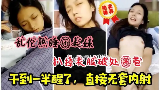 22亂倫熟睡小表妹！扒掉衣服破處開苞，幹到一半醒了，直接無套內射